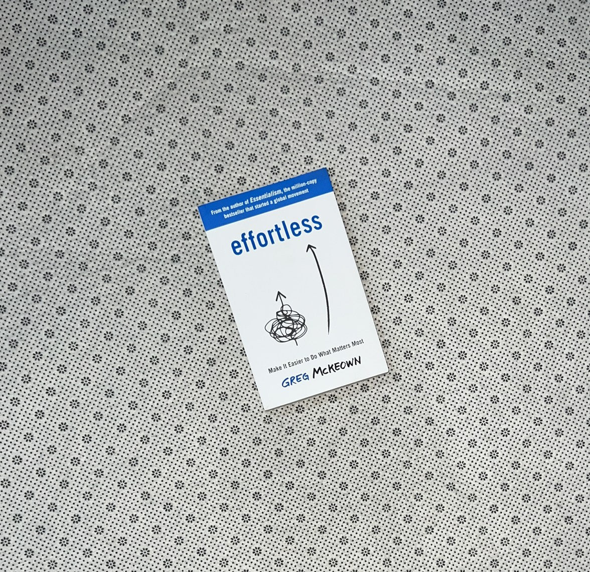 EFFORTLESS: Make It Easy To Do What Matters Most by Greg McKeown