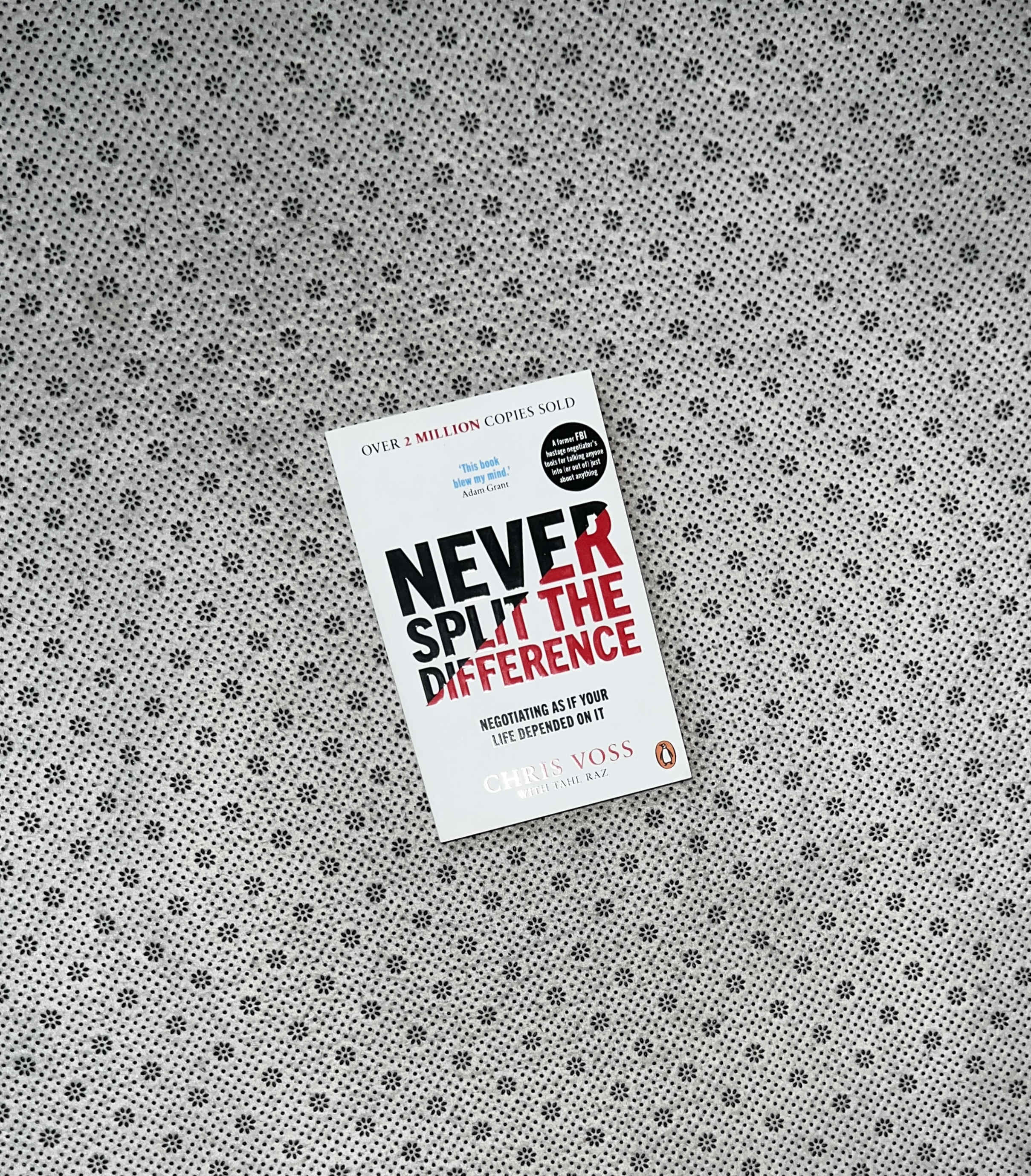 NEVER SPLIT THE DIFFERENCE: Negotiating as If Your Life Depended On It by Chris Voss