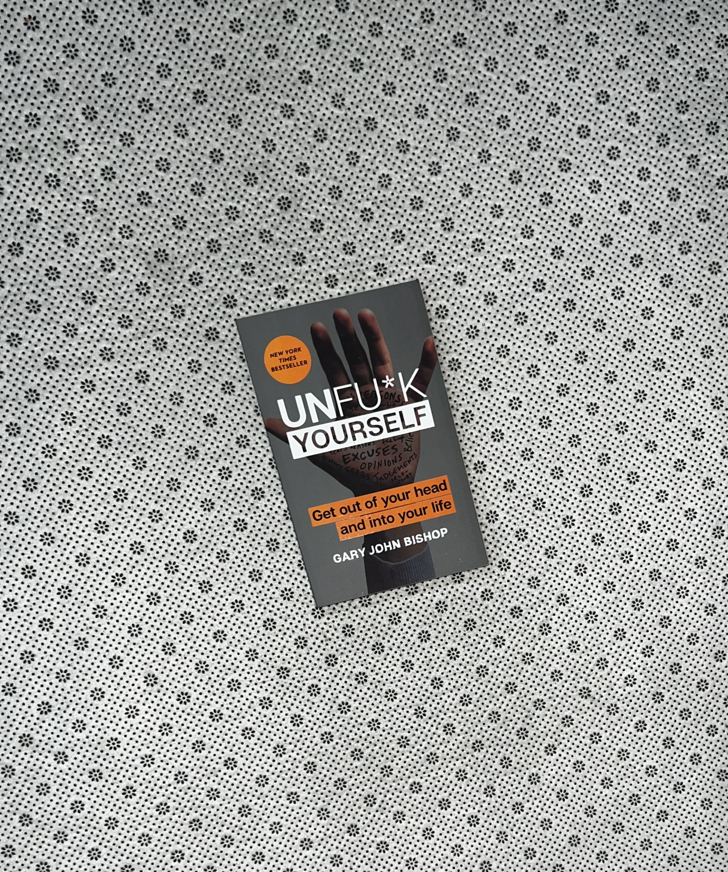 UNF*CK YOURSELF: Get Out Of Your Head And Into Your Life by Gary John Bishop