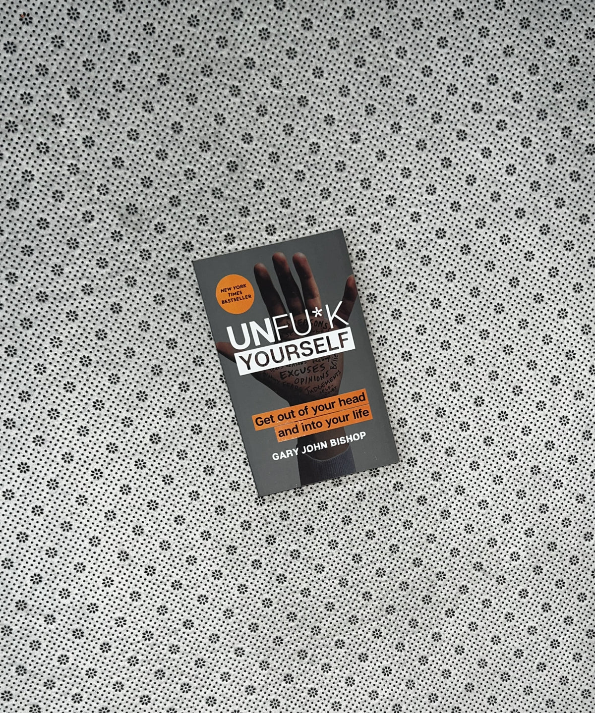 UNF*CK YOURSELF: Get Out Of Your Head And Into Your Life by Gary John Bishop