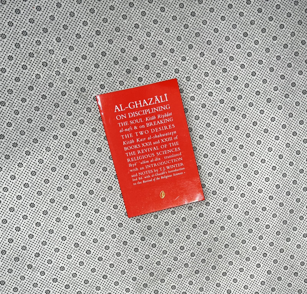 AL-GHAZALI ON DISCIPLINING THE SOUL: Breaking The Two Desires by Abu Hamid Muhammad Ghazali