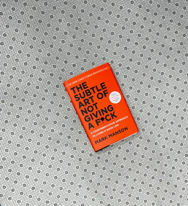 THE SUBTLE ART OF NOT GIVING A F*CK: A Counterintuitive Approach To Living A Good Life by Mark Manson